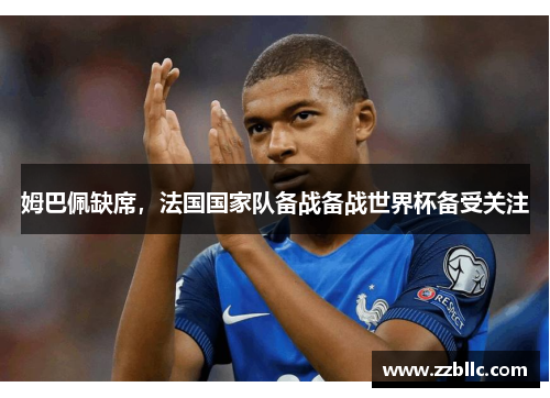 姆巴佩缺席，法国国家队备战备战世界杯备受关注