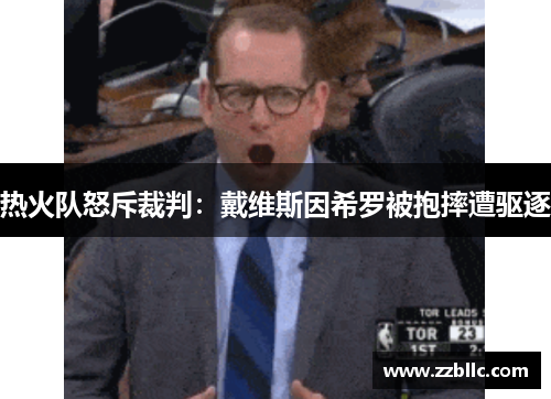 热火队怒斥裁判：戴维斯因希罗被抱摔遭驱逐