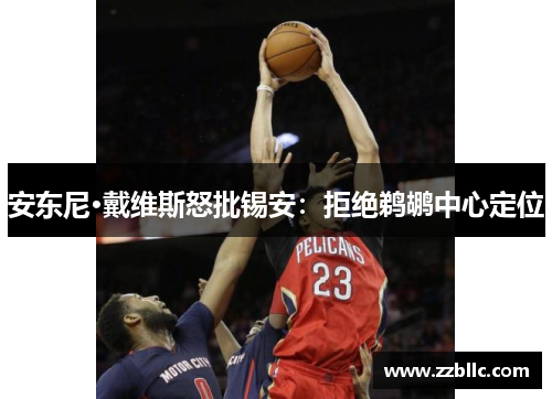 安东尼·戴维斯怒批锡安：拒绝鹈鹕中心定位