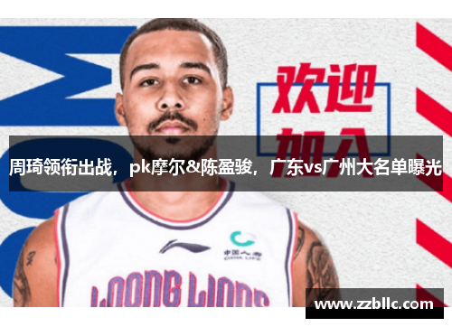 周琦领衔出战，pk摩尔&陈盈骏，广东vs广州大名单曝光