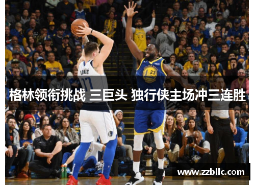 格林领衔挑战 三巨头 独行侠主场冲三连胜
